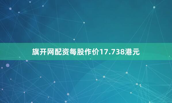 旗开网配资每股作价17.738港元
