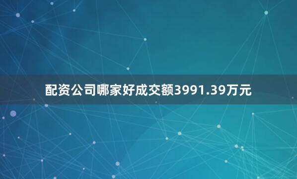 配资公司哪家好成交额3991.39万元