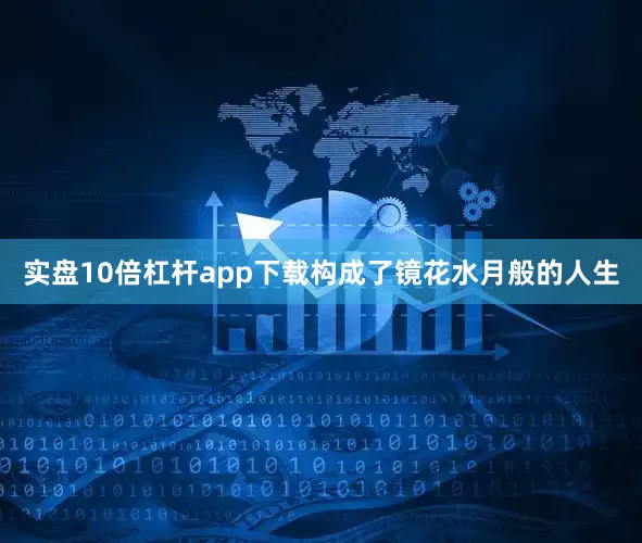 实盘10倍杠杆app下载构成了镜花水月般的人生