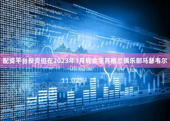配资平台投资但在2023年1月转会至苏格兰俱乐部马瑟韦尔