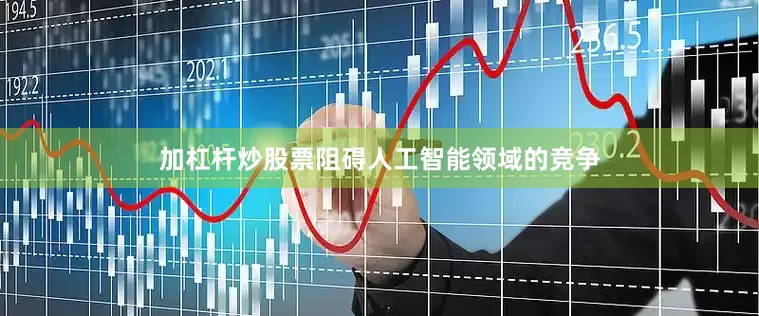 加杠杆炒股票阻碍人工智能领域的竞争