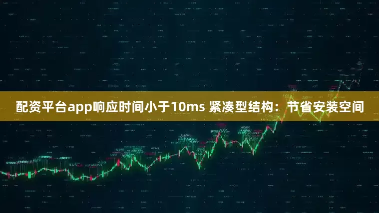配资平台app响应时间小于10ms 紧凑型结构：节省安装空间