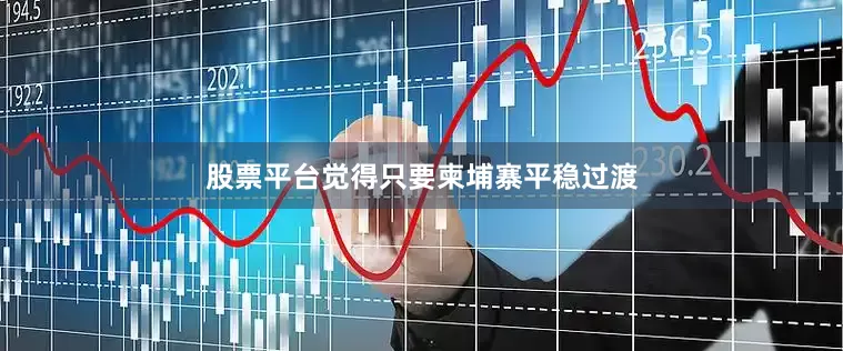股票平台觉得只要柬埔寨平稳过渡