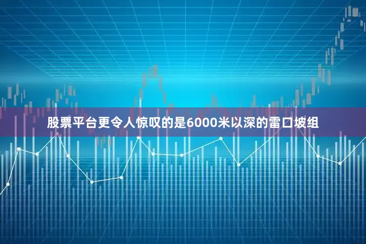 股票平台更令人惊叹的是6000米以深的雷口坡组