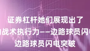 证券杠杆她们展现出了极强的战术执行力——边路球员闪电突破