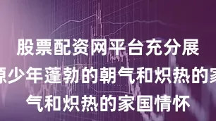 股票配资网平台充分展现出京源少年蓬勃的朝气和炽热的家国情怀