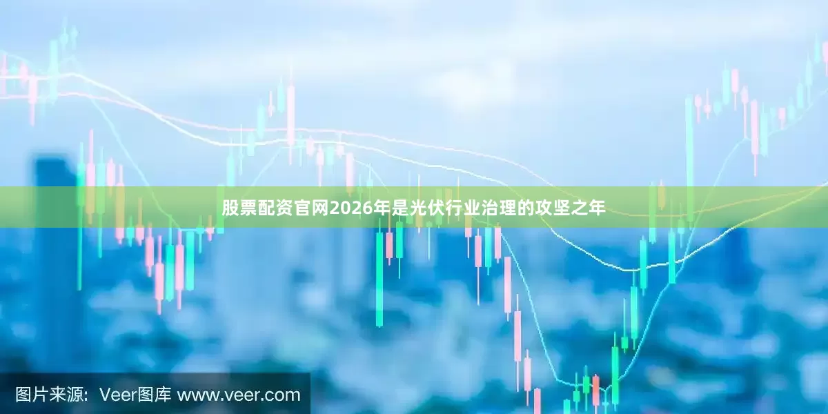 股票配资官网2026年是光伏行业治理的攻坚之年