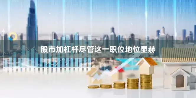 股市加杠杆尽管这一职位地位显赫