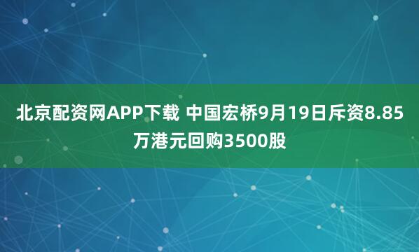 北京配资网APP下载 中国宏桥9月19日斥资8.85万港元回购3500股