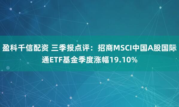 盈科千信配资 三季报点评:招商MSCI中国A股国际通ETF基金季度涨幅19.10%