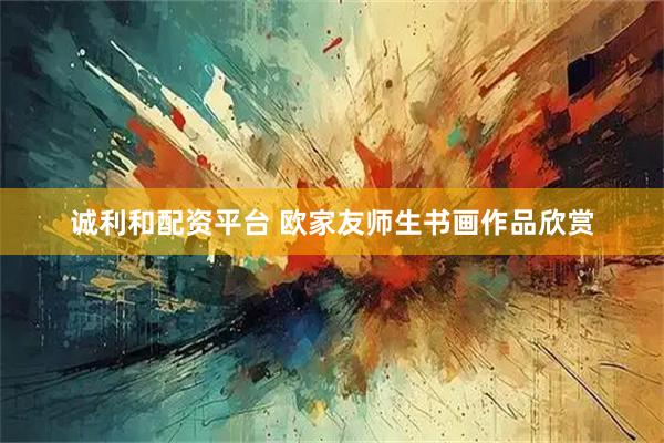 诚利和配资平台 欧家友师生书画作品欣赏
