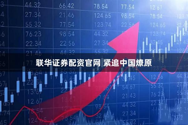 联华证券配资官网 紧追中国燎原