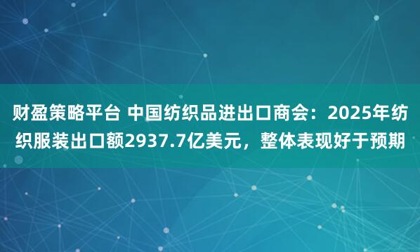财盈策略平台 中国纺织品进出口商会：2025年纺织服装出口额2937.7亿美元，整体表现好于预期
