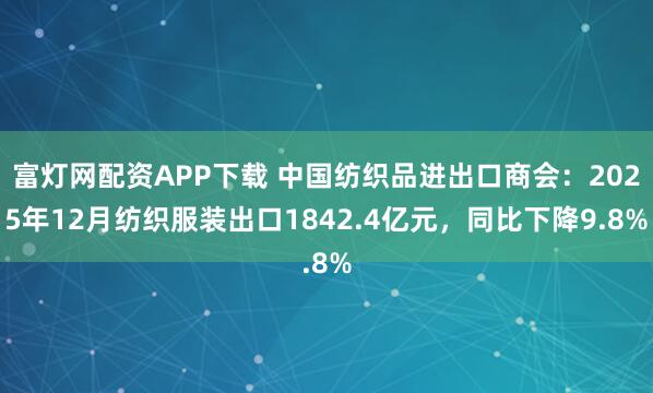 富灯网配资APP下载 中国纺织品进出口商会：2025年12月纺织服装出口1842.4亿元，同比下降9.8%