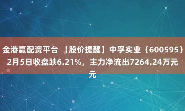 金港赢配资平台 【股价提醒】中孚实业（600595）2月5日收盘跌6.21%，主力净流出7264.24万元