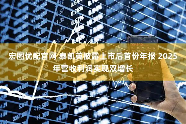 宏图优配官网 泰凯英披露上市后首份年报 2025年营收利润实现双增长