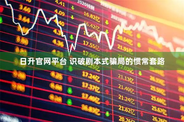 日升官网平台 识破剧本式骗局的惯常套路